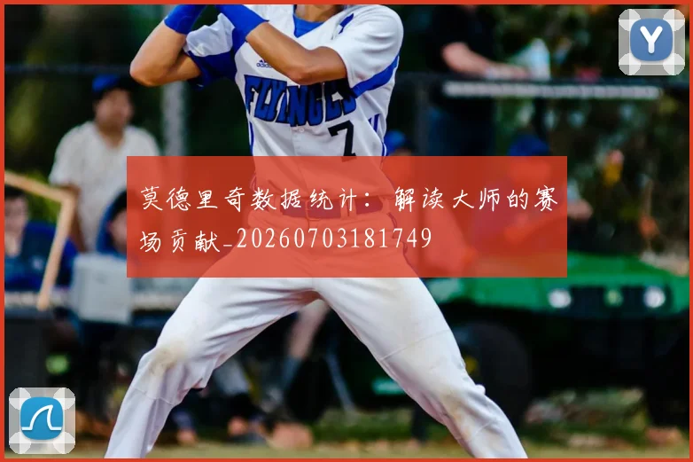 莫德里奇数据统计:解读大师的赛场贡献_20260703181749