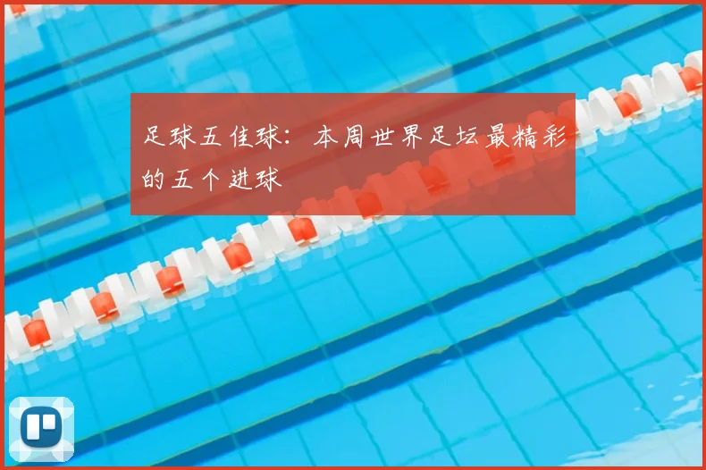 足球五佳球:本周世界足坛最精彩的五个进球