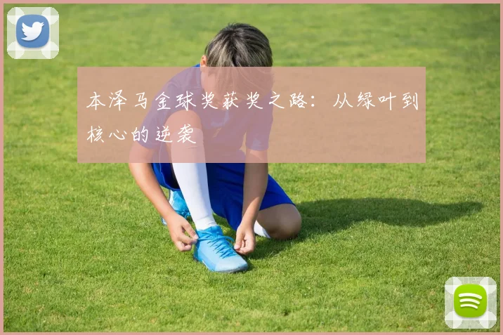 本泽马金球奖获奖之路:从绿叶到核心的逆袭