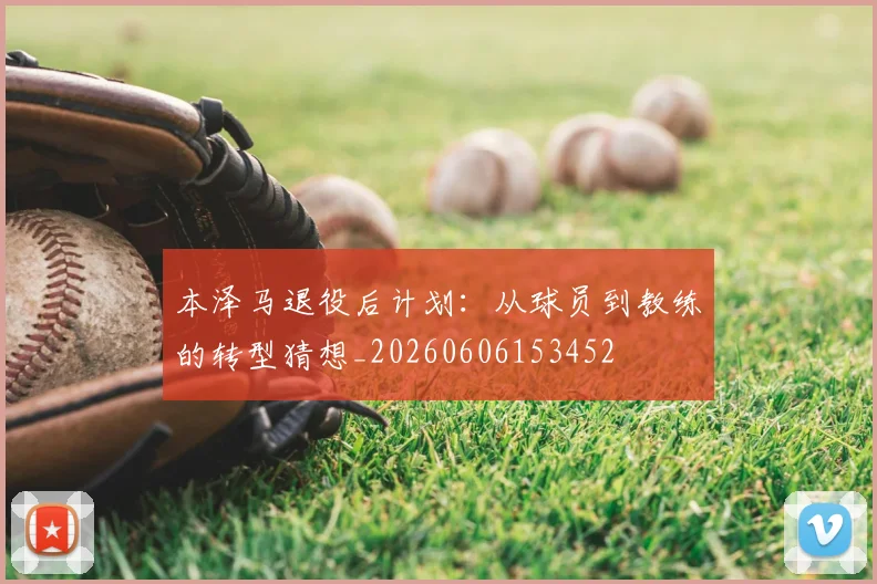 本泽马退役后计划:从球员到教练的转型猜想_20260606153452