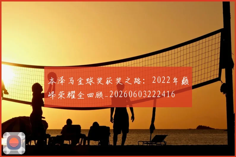 本泽马金球奖获奖之路:2022年巅峰荣耀全回顾_20260603222416
