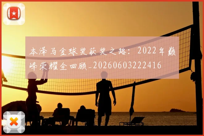 本泽马金球奖获奖之路：2022年巅峰荣耀全回顾_20260603222416