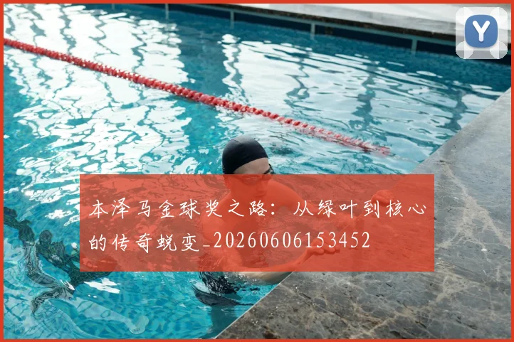 本泽马金球奖之路:从绿叶到核心的传奇蜕变_20260606153452