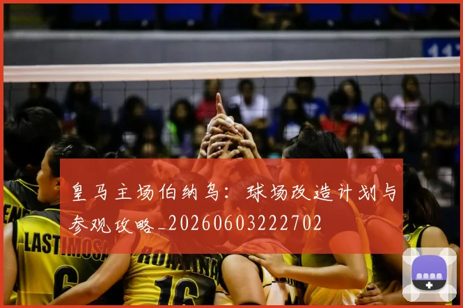 皇马主场伯纳乌:球场改造计划与参观攻略_20260603222702