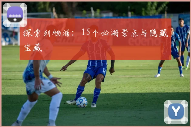 探索利物浦:15个必游景点与隐藏宝藏